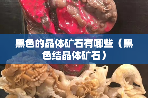 黑色的晶體礦石有哪些（黑色結晶體礦石）