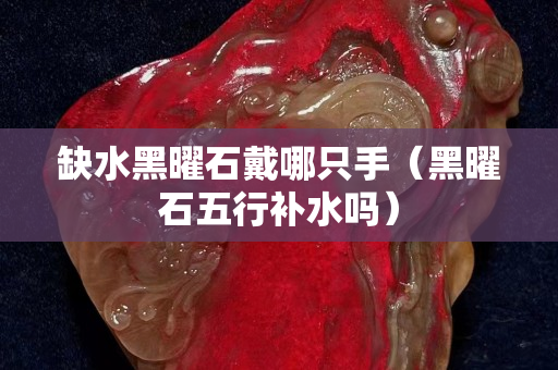 缺水黑曜石戴哪只手（黑曜石五行補水嗎）