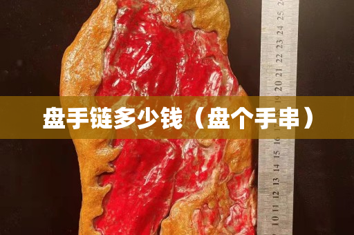 盤手鏈多少錢（盤個手串）