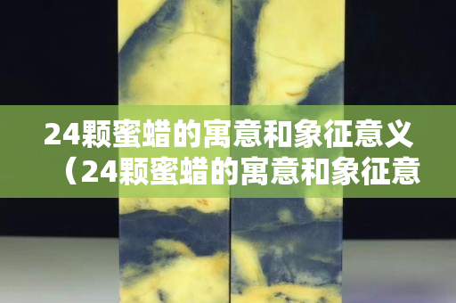 24顆蜜蠟的寓意和象征意義（24顆蜜蠟的寓意和象征意義圖片）