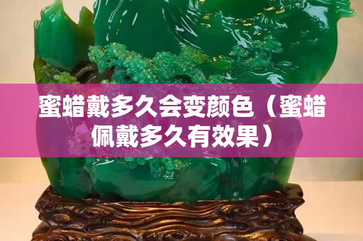 蜜蠟戴多久會(huì)變顏色（蜜蠟佩戴多久有效果）