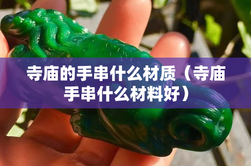 寺廟的手串什么材質（寺廟手串什么材料好）