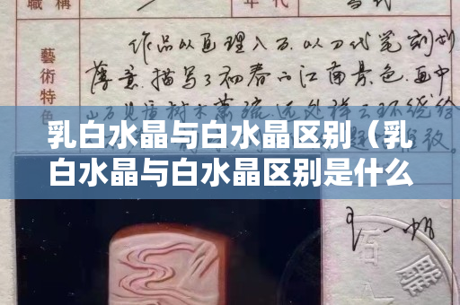 乳白水晶與白水晶區(qū)別（乳白水晶與白水晶區(qū)別是什么）