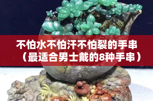 不怕水不怕汗不怕裂的手串（最適合男士戴的8種手串）
