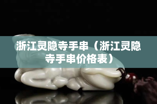 浙江靈隱寺手串（浙江靈隱寺手串價格表）