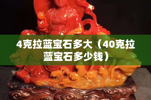 4克拉藍(lán)寶石多大（40克拉藍(lán)寶石多少錢）