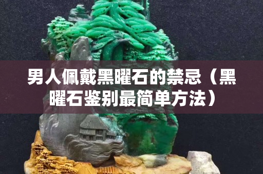 男人佩戴黑曜石的禁忌（黑曜石鑒別最簡單方法）