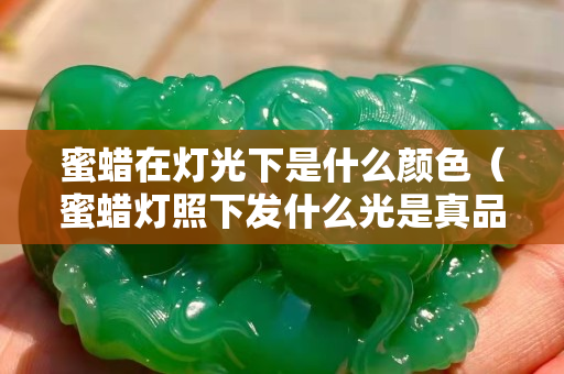 蜜蠟在燈光下是什么顏色（蜜蠟燈照下發(fā)什么光是真品）