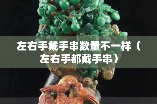 左右手戴手串數量不一樣（左右手都戴手串）