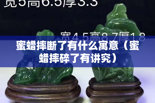 蜜蠟摔斷了有什么寓意（蜜蠟摔碎了有講究）