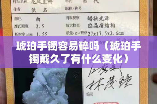 琥珀手鐲容易碎嗎（琥珀手鐲戴久了有什么變化）