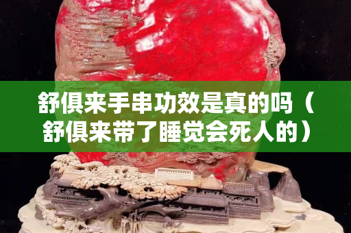 舒俱來手串功效是真的嗎（舒俱來帶了睡覺會死人的）