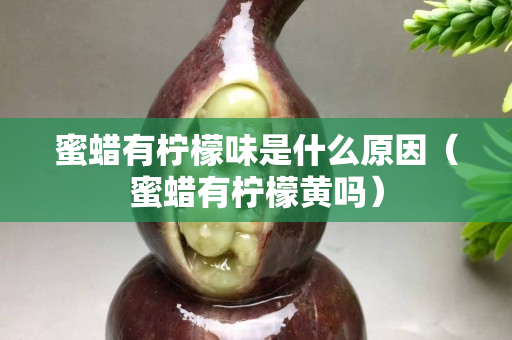 蜜蠟有檸檬味是什么原因（蜜蠟有檸檬黃嗎）