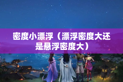 密度小漂浮（漂浮密度大還是懸浮密度大）
