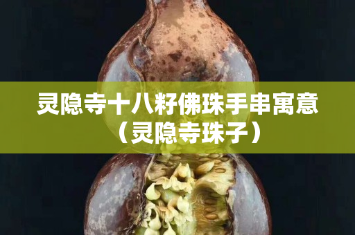 靈隱寺十八籽佛珠手串寓意（靈隱寺珠子）