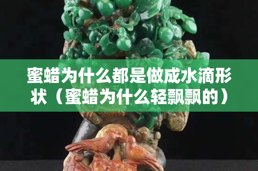 蜜蠟為什么都是做成水滴形狀（蜜蠟為什么輕飄飄的）