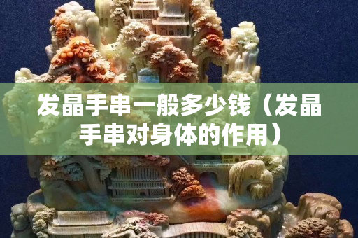 發晶手串一般多少錢（發晶手串對身體的作用）