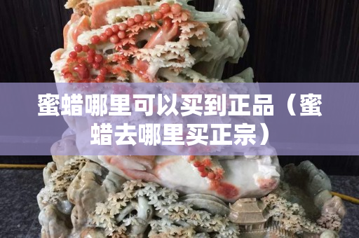 蜜蠟?zāi)睦锟梢再I(mǎi)到正品（蜜蠟去哪里買(mǎi)正宗）
