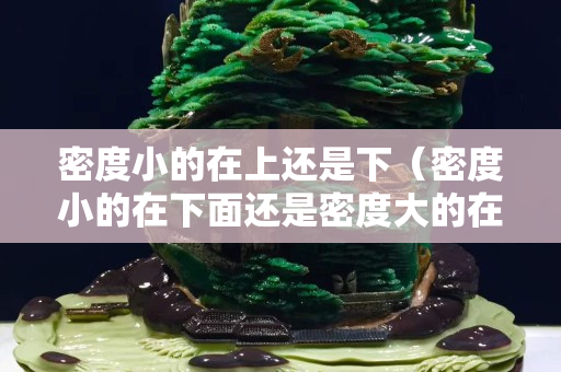 密度小的在上還是下（密度小的在下面還是密度大的在下面）