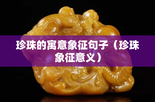 珍珠的寓意象征句子（珍珠象征意義）