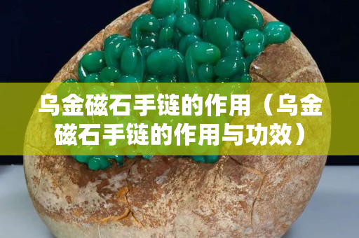 烏金磁石手鏈的作用（烏金磁石手鏈的作用與功效）