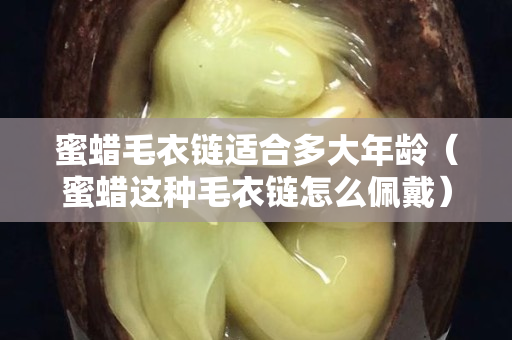 蜜蠟毛衣鏈適合多大年齡（蜜蠟這種毛衣鏈怎么佩戴）