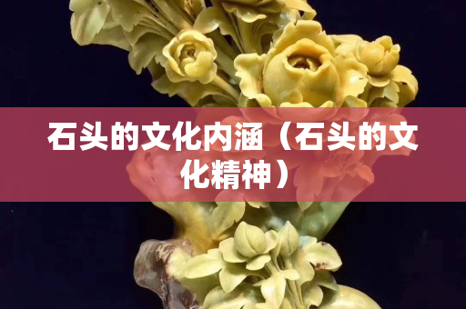 石頭的文化內(nèi)涵（石頭的文化精神）