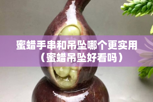 蜜蠟手串和吊墜哪個更實用（蜜蠟吊墜好看嗎）
