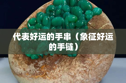 代表好運的手串（象征好運的手鏈）