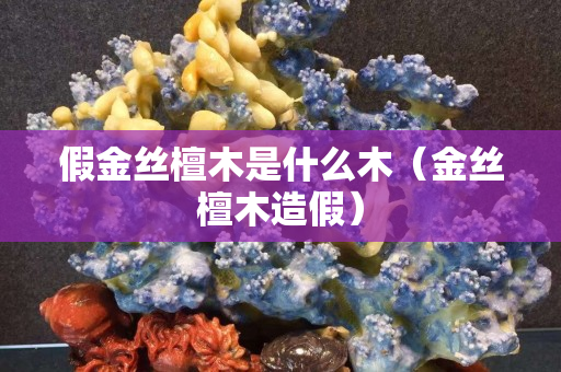 假金絲檀木是什么木（金絲檀木造假）