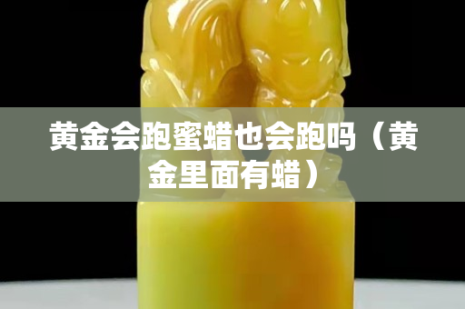 黃金會跑蜜蠟也會跑嗎（黃金里面有蠟）