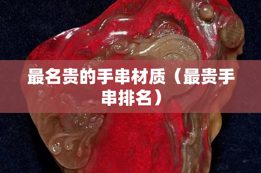 最名貴的手串材質（最貴手串排名）