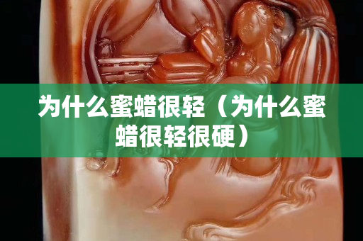 為什么蜜蠟很輕（為什么蜜蠟很輕很硬）