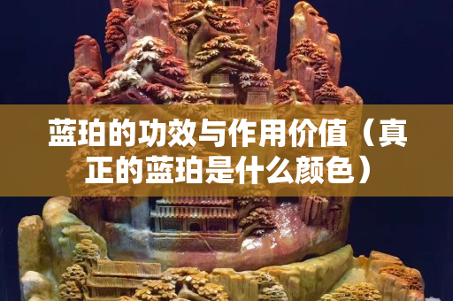 藍珀的功效與作用價值（真正的藍珀是什么顏色）