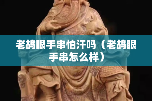 老鴣眼手串怕汗嗎（老鴣眼手串怎么樣）