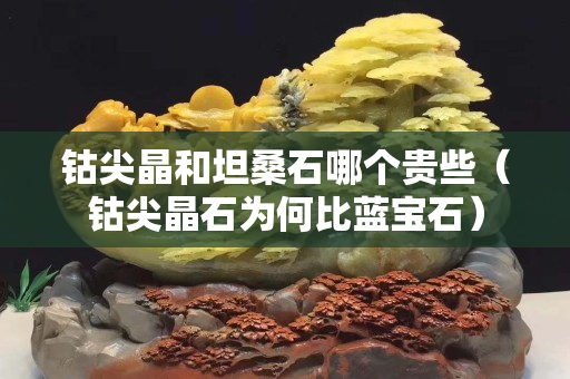 鈷尖晶和坦桑石哪個(gè)貴些（鈷尖晶石為何比藍(lán)寶石）
