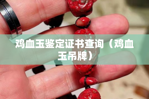 雞血玉鑒定證書查詢（雞血玉吊牌）