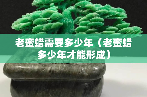老蜜蠟需要多少年（老蜜蠟多少年才能形成）
