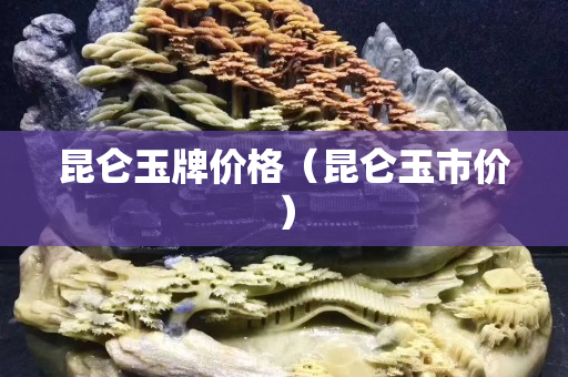 昆侖玉牌價格（昆侖玉市價）