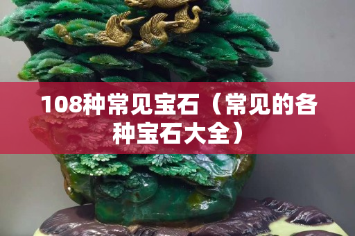 108種常見寶石（常見的各種寶石大全）