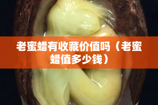 老蜜蠟有收藏價值嗎（老蜜蠟值多少錢）