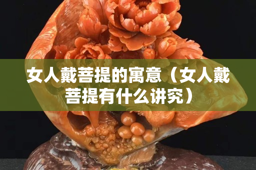 女人戴菩提的寓意（女人戴菩提有什么講究）