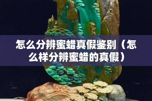 怎么分辨蜜蠟真假鑒別（怎么樣分辨蜜蠟的真假）