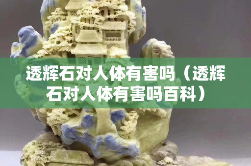 透輝石對人體有害嗎（透輝石對人體有害嗎百科）