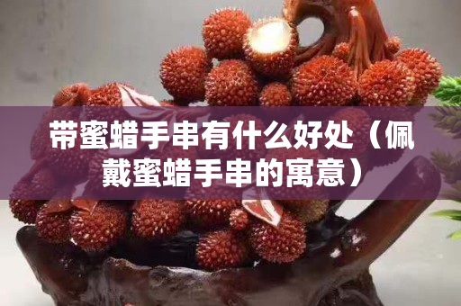 帶蜜蠟手串有什么好處（佩戴蜜蠟手串的寓意）