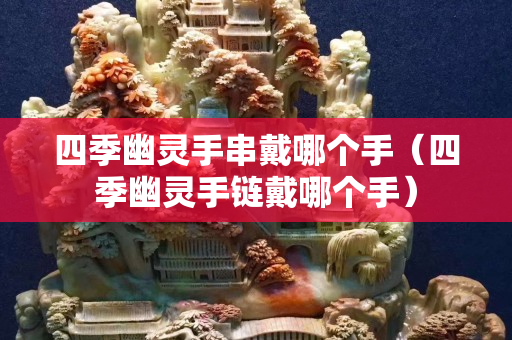 四季幽靈手串戴哪個手（四季幽靈手鏈戴哪個手）