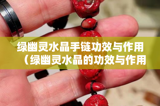 綠幽靈水晶手鏈功效與作用（綠幽靈水晶的功效與作用佩戴）