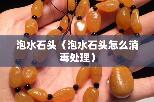 泡水石頭（泡水石頭怎么消毒處理）