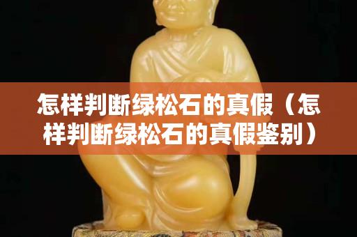 怎樣判斷綠松石的真假（怎樣判斷綠松石的真假鑒別）