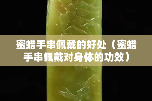 蜜蠟手串佩戴的好處（蜜蠟手串佩戴對身體的功效）